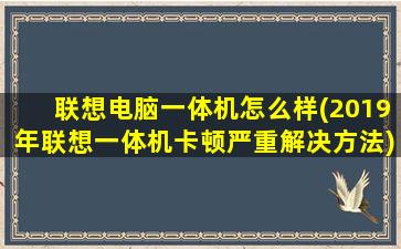 联想电脑一体机怎么样(2019年联想一体机卡顿严重解决方法)