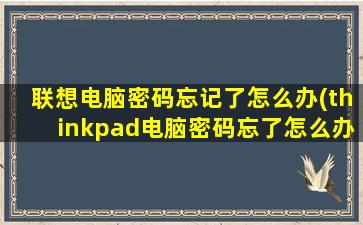 联想电脑密码忘记了怎么办(thinkpad电脑密码忘了怎么办)