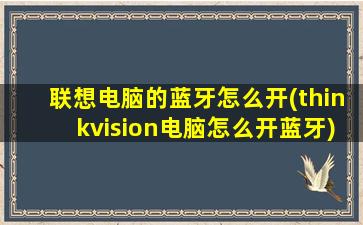 联想电脑的蓝牙怎么开(thinkvision电脑怎么开蓝牙)