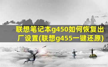 联想笔记本g450如何恢复出厂设置(联想g455一键还原)