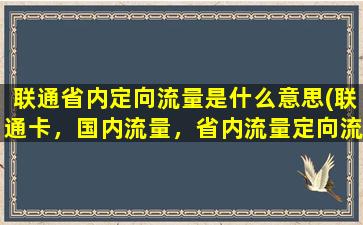 联通省内定向流量是什么意思(联通卡，国内流量，省内流量定向流量怎么区分和怎么应用)