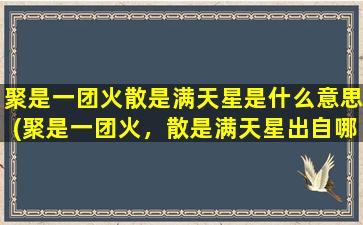 聚是一团火散是满天星是什么意思(聚是一团火，散是满天星出自哪里)