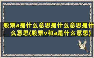 股票a是什么意思是什么意思是什么意思(股票v和a是什么意思)