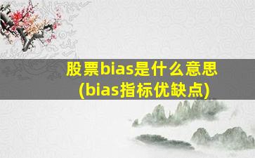 股票bias是什么意思(bias指标优缺点)