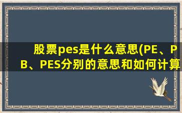 股票pes是什么意思(PE、PB、PES分别的意思和如何计算)