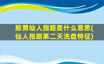 股票仙人指路是什么意思(仙人指路第二天洗盘特征)