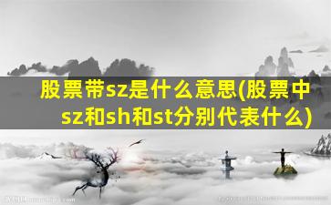 股票带sz是什么意思(股票中sz和sh和st分别代表什么)