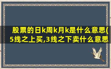 股票的日k周k月k是什么意思(5线之上买,3线之下卖什么意思)