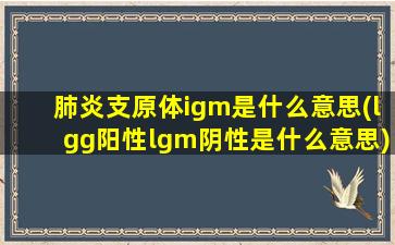 肺炎支原体igm是什么意思(lgg阳性lgm阴性是什么意思)