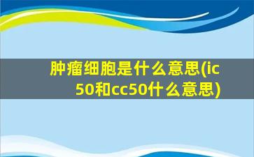 肿瘤细胞是什么意思(ic50和cc50什么意思)