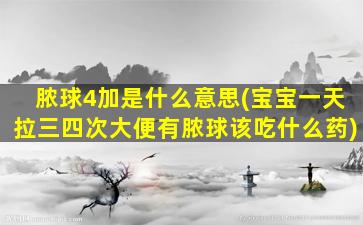 脓球4加是什么意思(宝宝一天拉三四次大便有脓球该吃什么药)