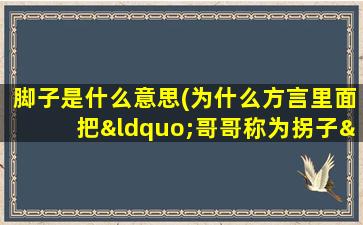 脚子是什么意思(为什么方言里面把“哥哥称为拐子”)