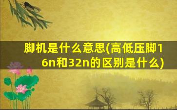 脚机是什么意思(高低压脚16n和32n的区别是什么)