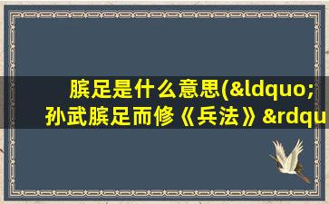 膑足是什么意思(“孙武膑足而修《兵法》”是什么意思)