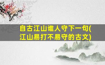 自古江山谁人守下一句(江山易打不易守的古文)