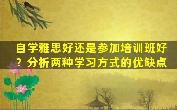 自学雅思好还是参加培训班好？分析两种学习方式的优缺点