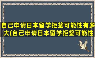 自己申请日本留学拒签可能性有多大(自己申请日本留学拒签可能性高吗)