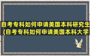 自考专科如何申请美国本科研究生(自考专科如何申请美国本科大学)