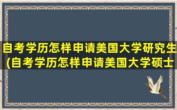 自考学历怎样申请美国大学研究生(自考学历怎样申请美国大学硕士)