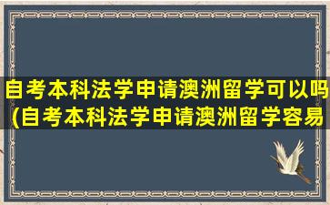 自考本科法学申请澳洲留学可以吗(自考本科法学申请澳洲留学容易吗)