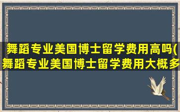 舞蹈专业美国博士留学费用高吗(舞蹈专业美国博士留学费用大概多少)