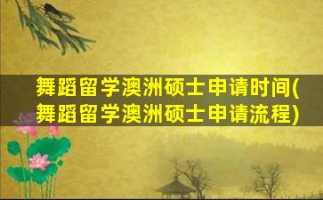 舞蹈留学澳洲硕士申请时间(舞蹈留学澳洲硕士申请流程)