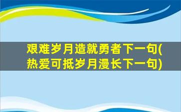 艰难岁月造就勇者下一句(热爱可抵岁月漫长下一句)