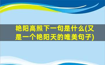 艳阳高照下一句是什么(又是一个艳阳天的唯美句子)