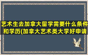 艺术生去加拿大留学需要什么条件和学历(加拿大艺术类大学好申请吗)