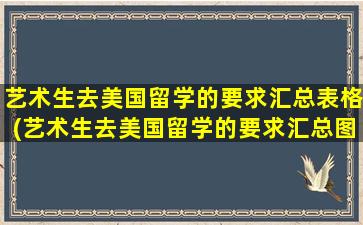 艺术生去美国留学的要求汇总表格(艺术生去美国留学的要求汇总图)