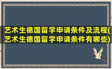 艺术生德国留学申请条件及流程(艺术生德国留学申请条件有哪些)