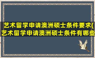 艺术留学申请澳洲硕士条件要求(艺术留学申请澳洲硕士条件有哪些)