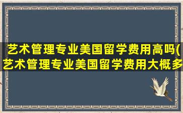 艺术管理专业美国留学费用高吗(艺术管理专业美国留学费用大概多少)