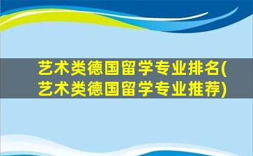 艺术类德国留学专业排名(艺术类德国留学专业推荐)