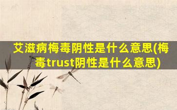 艾滋病梅毒阴性是什么意思(梅毒trust阴性是什么意思)