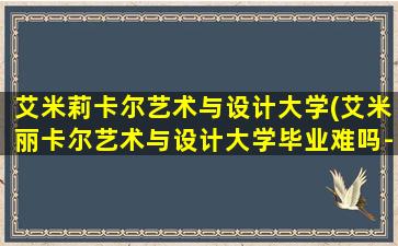 艾米莉卡尔艺术与设计大学(艾米丽卡尔艺术与设计大学毕业难吗-)