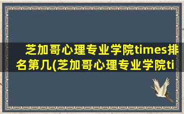 芝加哥心理专业学院times排名第几(芝加哥心理专业学院times排名多少)