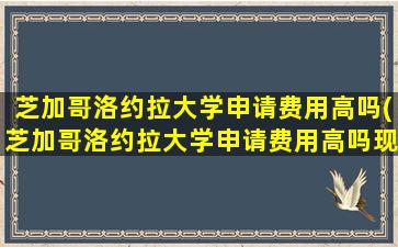 芝加哥洛约拉大学申请费用高吗(芝加哥洛约拉大学申请费用高吗现在)