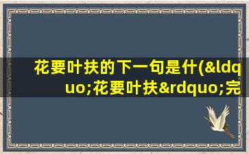 花要叶扶的下一句是什(“花要叶扶”完了是什么)