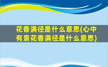 花香满径是什么意思(心中有景花香满径是什么意思)