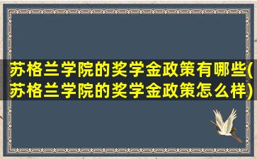 苏格兰学院的奖学金政策有哪些(苏格兰学院的奖学金政策怎么样)