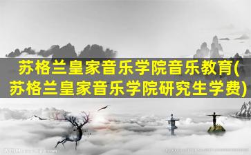 苏格兰皇家音乐学院音乐教育(苏格兰皇家音乐学院研究生学费)