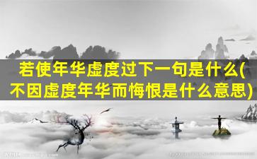 若使年华虚度过下一句是什么(不因虚度年华而悔恨是什么意思)