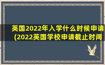 英国2022年入学什么时候申请(2022英国学校申请截止时间)