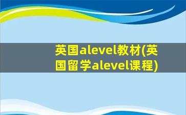 英国alevel教材(英国留学alevel课程)