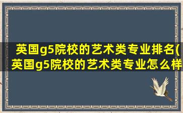 英国g5院校的艺术类专业排名(英国g5院校的艺术类专业怎么样)