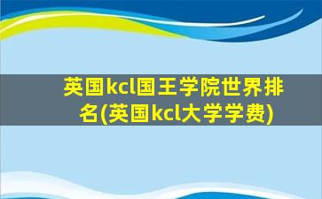 英国kcl国王学院世界排名(英国kcl大学学费)