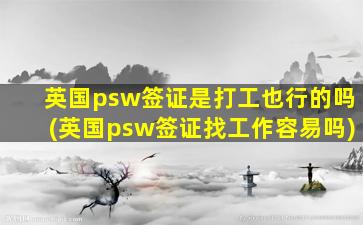 英国psw签证是打工也行的吗(英国psw签证找工作容易吗)