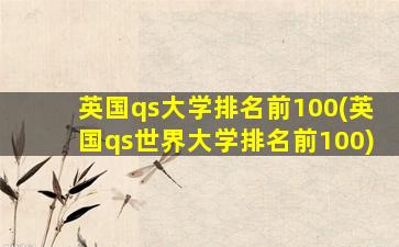 英国qs大学排名前100(英国qs世界大学排名前100)