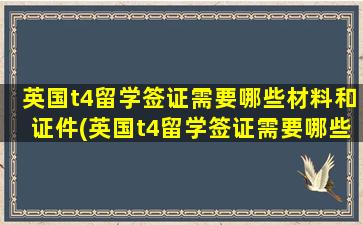 英国t4留学签证需要哪些材料和证件(英国t4留学签证需要哪些材料呢)